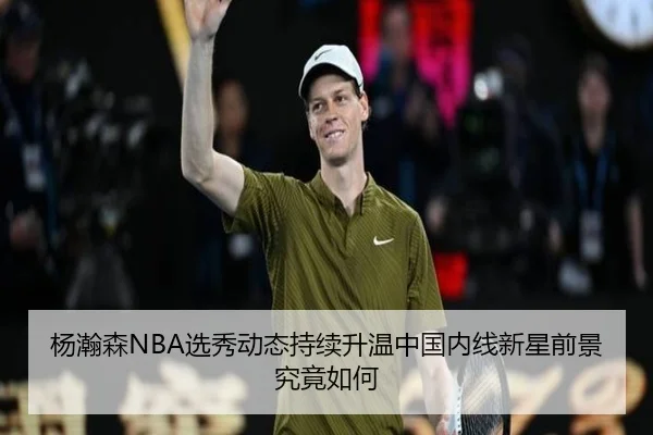 杨瀚森NBA选秀动态持续升温中国内线新星前景究竟如何（FIFA）